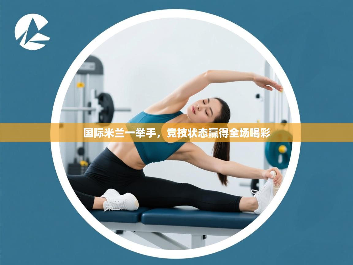 国际米兰一举手,竞技状态赢得全场喝彩 第1张