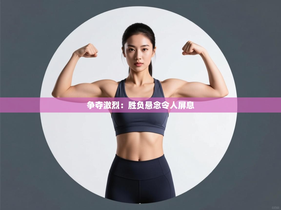 争夺激烈：胜负悬念令人屏息  第1张