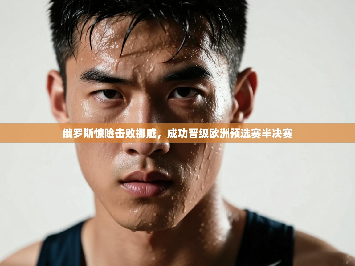 俄罗斯惊险击败挪威,成功晋级欧洲预选赛半决赛 第1张