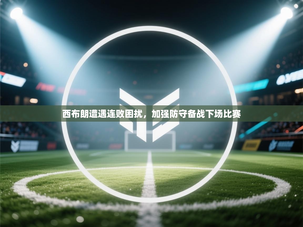 西布朗遭遇连败困扰，加强防守备战下场比赛  第2张