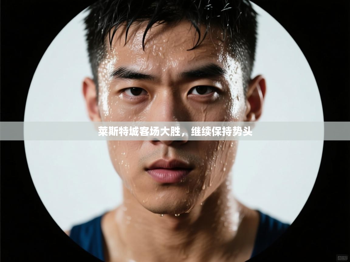 莱斯特城客场大胜,继续保持势头 第1张