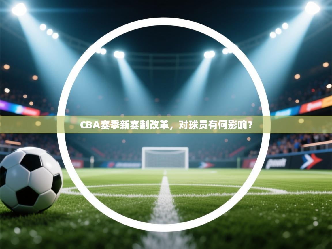 CBA赛季新赛制改革，对球员有何影响？  第2张